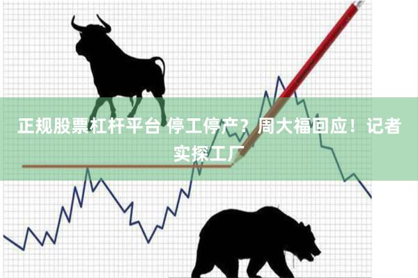 正规股票杠杆平台 停工停产？周大福回应！记者实探工厂