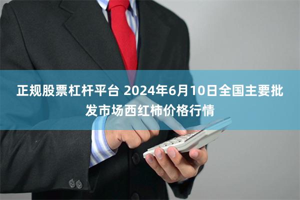 正规股票杠杆平台 2024年6月10日全国主要批发市场西红柿价格行情