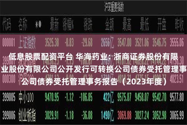低息股票配资平台 华海药业: 浙商证券股份有限公司关于浙江华海药业股份有限公司公开发行可转换公司债券受托管理事务报告(2023年度)