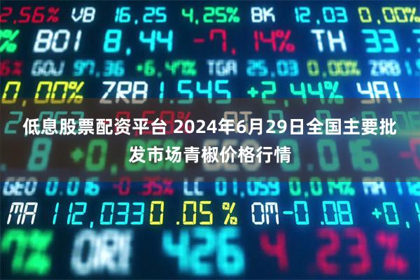 低息股票配资平台 2024年6月29日全国主要批发市场青椒价格行情