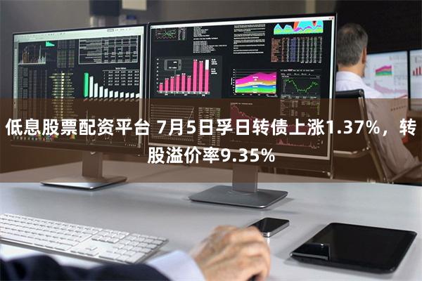 低息股票配资平台 7月5日孚日转债上涨1.37%，转股溢价率9.35%