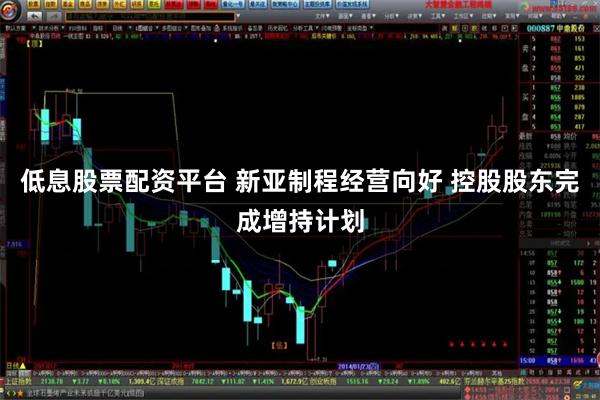 低息股票配资平台 新亚制程经营向好 控股股东完成增持计划