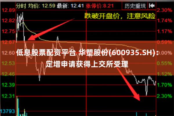 低息股票配资平台 华塑股份(600935.SH)：定增申请获得上交所受理