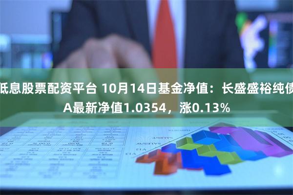 低息股票配资平台 10月14日基金净值：长盛盛裕纯债A最新净值1.0354，涨0.13%