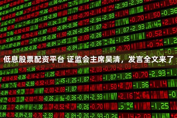 低息股票配资平台 证监会主席吴清，发言全文来了
