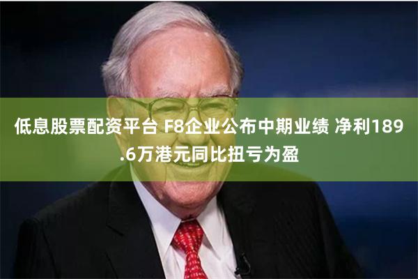 低息股票配资平台 F8企业公布中期业绩 净利189.6万港元同比扭亏为盈