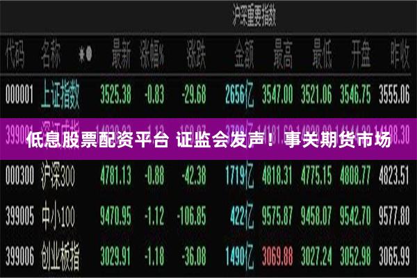 低息股票配资平台 证监会发声！事关期货市场
