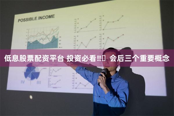 低息股票配资平台 投资必看‼️会后三个重要概念