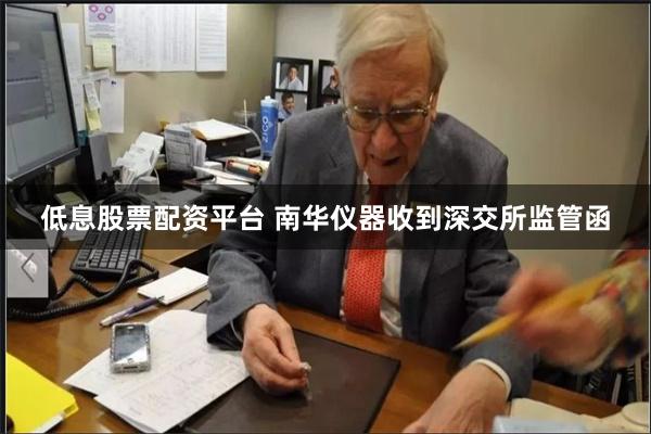 低息股票配资平台 南华仪器收到深交所监管函