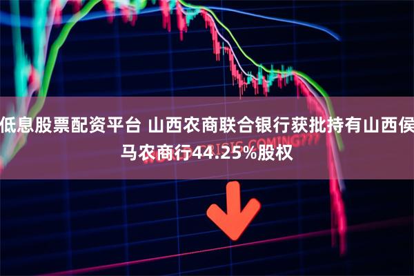 低息股票配资平台 山西农商联合银行获批持有山西侯马农商行44.25%股权