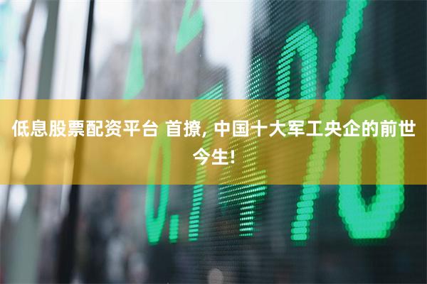 低息股票配资平台 首撩, 中国十大军工央企的前世今生!
