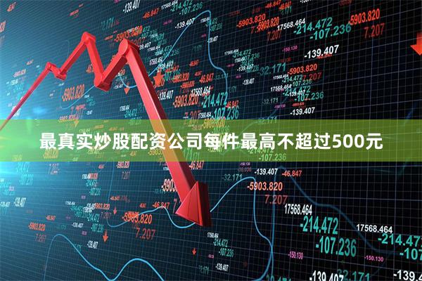 最真实炒股配资公司每件最高不超过500元