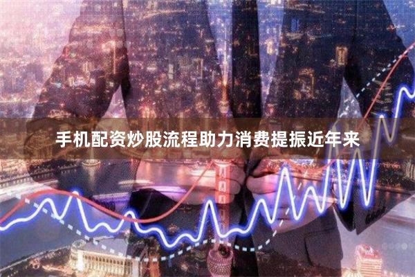 手机配资炒股流程助力消费提振　　近年来
