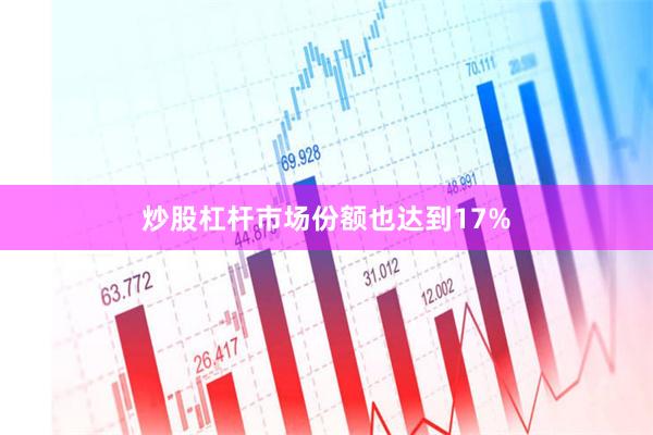 炒股杠杆市场份额也达到17%
