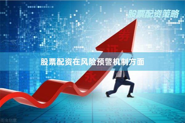 股票配资　　在风险预警机制方面