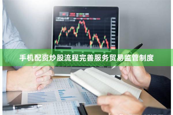 手机配资炒股流程完善服务贸易监管制度