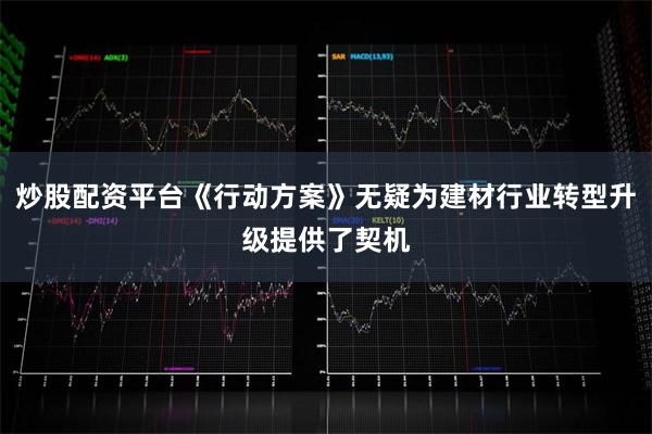 炒股配资平台《行动方案》无疑为建材行业转型升级提供了契机