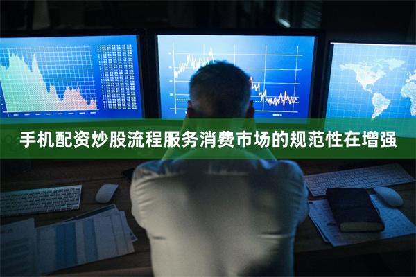 手机配资炒股流程服务消费市场的规范性在增强