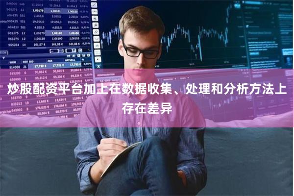 炒股配资平台加上在数据收集、处理和分析方法上存在差异