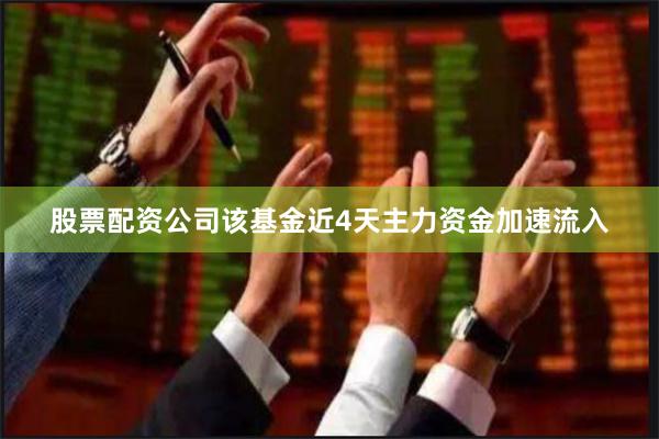 股票配资公司该基金近4天主力资金加速流入