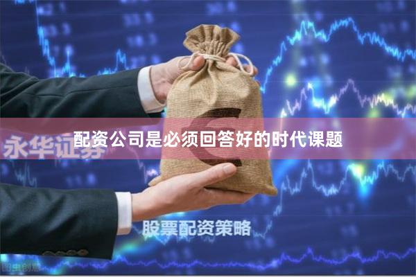 配资公司是必须回答好的时代课题