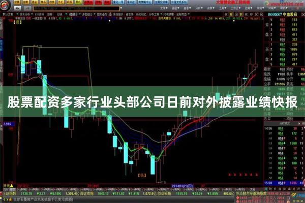 股票配资多家行业头部公司日前对外披露业绩快报