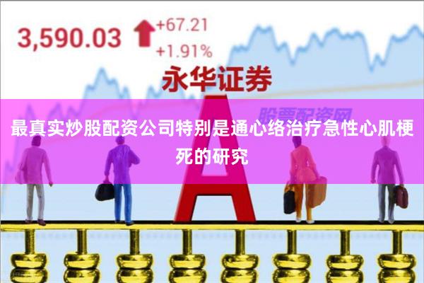 最真实炒股配资公司特别是通心络治疗急性心肌梗死的研究
