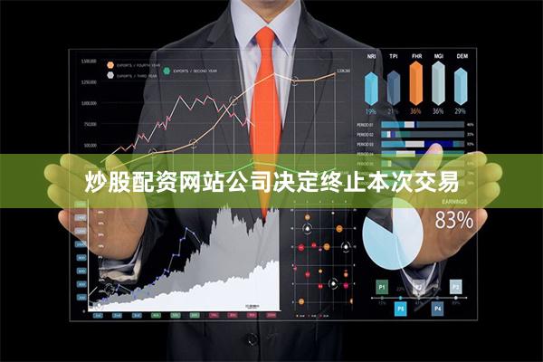 炒股配资网站公司决定终止本次交易