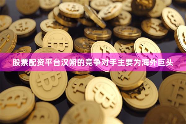股票配资平台　　汉朔的竞争对手主要为海外巨头