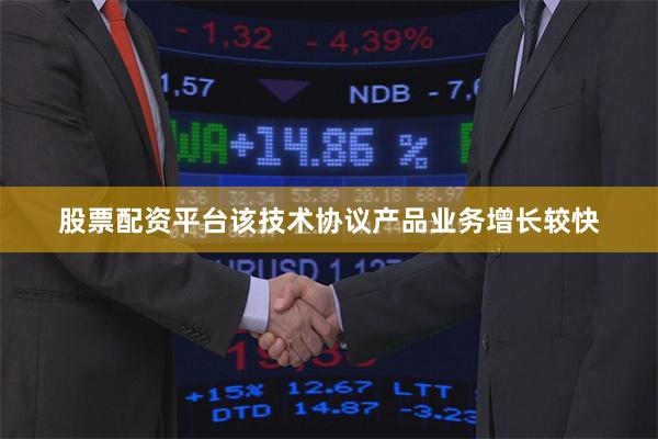 股票配资平台该技术协议产品业务增长较快