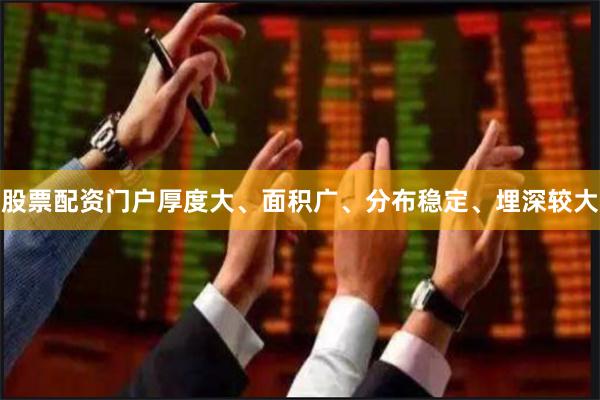 股票配资门户厚度大、面积广、分布稳定、埋深较大