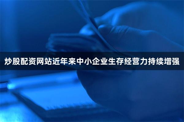 炒股配资网站近年来中小企业生存经营力持续增强