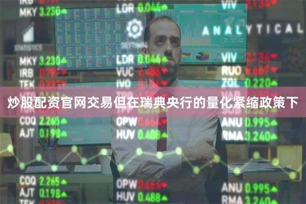 炒股配资官网交易但在瑞典央行的量化紧缩政策下
