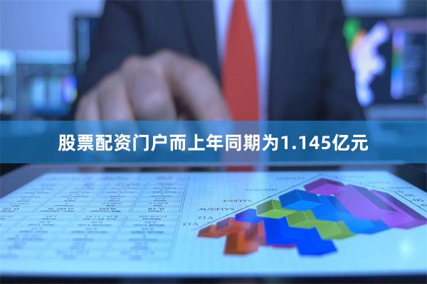 股票配资门户而上年同期为1.145亿元