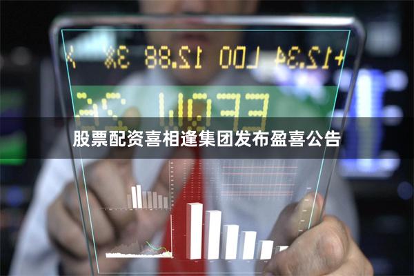 股票配资喜相逢集团发布盈喜公告