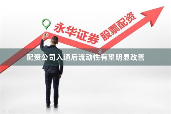 配资公司入通后流动性有望明显改善