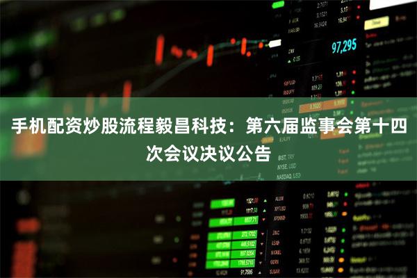 手机配资炒股流程毅昌科技：第六届监事会第十四次会议决议公告