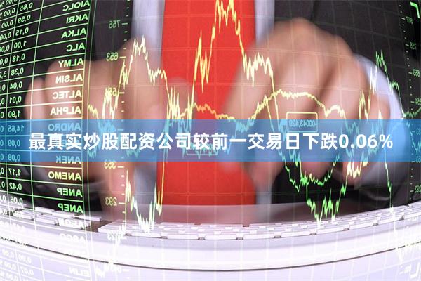 最真实炒股配资公司较前一交易日下跌0.06%