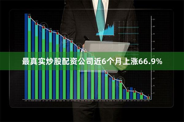 最真实炒股配资公司近6个月上涨66.9%