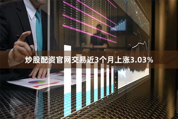 炒股配资官网交易近3个月上涨3.03%