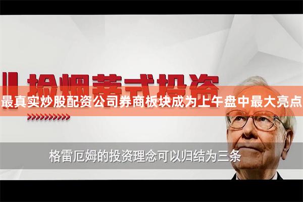 最真实炒股配资公司券商板块成为上午盘中最大亮点