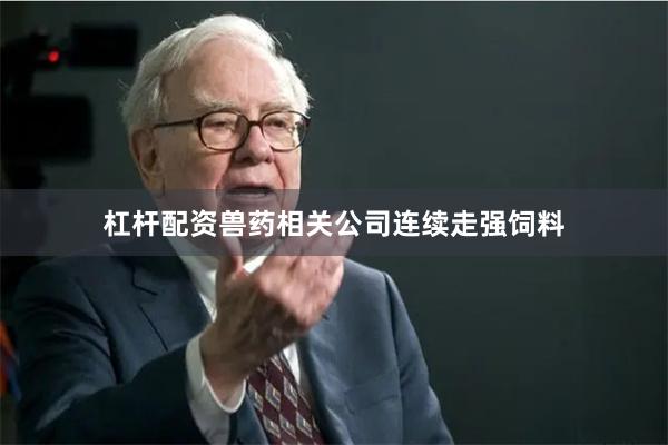 杠杆配资兽药相关公司连续走强饲料